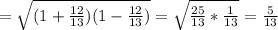 =\sqrt{(1+\frac{12}{13})(1-\frac{12}{13} ) } = \sqrt{\frac{25}{13} *\frac{1}{13} } =\frac{5}{13}