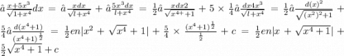 ∫ \frac{x + 5x {}^{3} }{ \sqrt{1 + x {}^{4} } } dx = ∫ \frac{xdx}{ \sqrt{l + x {}^{4} } } + ∫ \frac{5x {}^{3}dx }{l + x {}^{4} } = \frac{1}{2} ∫ \frac{xdx2}{ \sqrt{x {}^{4 +} + 1} } + 5 \times \frac{1}{4} ∫ \frac{dx4x {}^{3} }{ \sqrt{l + x {}^{4} } } = \frac{1}{2} ∫ \frac{d(x {)}^{2} }{ \sqrt{(x {}^{2}) {}^{2} + 1 } } + \frac{5}{4} ∫ \frac{d(x {}^{4} + 1) }{(x {}^{4} + 1) {}^{ \frac{1}{2} } } = \frac{1}{2} en |x {}^{2} + \sqrt{x {}^{4} } + 1 | + \frac{5}{4} \times \frac{(x {}^{4} + 1) {}^{ \frac{1}{2} } }{ \frac{1}{2} } + c = \frac{1}{2} en |x {}^{} + \sqrt{x {}^{4} + 1 } | + \frac{5}{2} \sqrt{x {}^{4} + 1 } + c