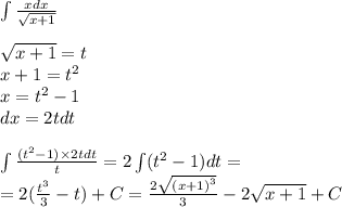 \int\limits \frac{xdx}{ \sqrt{x + 1} } \\ \\ \sqrt{x + 1} = t \\ x + 1 = {t}^{2} \\ x = {t}^{2} - 1 \\ dx = 2tdt \\ \\ \int\limits \frac{( {t}^{2} - 1) \times 2tdt }{t} = 2\int\limits( {t}^{2} - 1) dt = \\ = 2( \frac{ {t}^{3} }{3} - t) + C= \frac{2 \sqrt{ {(x + 1)}^{3} } }{3} - 2 \sqrt{x +1 } + C