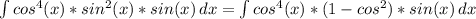 \int\limits {cos^{4}(x)*sin^{2}(x)*sin(x) } \, dx=\int\limits {cos^{4}(x)*(1-cos^{2}) *sin(x) } \, dx