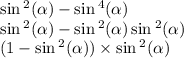 \sin {}^{2} ( \alpha ) - \sin {}^{4} ( \alpha ) \\ \sin {}^{2} ( \alpha ) - \sin {}^{2} ( \alpha ) \sin {}^{2} ( \alpha ) \\ (1 - \sin {}^{2} ( \alpha ) ) \times \sin {}^{2} ( \alpha )