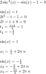 2 \sin {}^{2} (x) - \sin(x) - 1 = 0 \\ \\ \sin(x ) = t \\2 t {}^{2} - t - 1 = 0 \\ D = 1 + 8 = 9 \\ t_1 = \frac{1 + 3}{4} = 1 \\ t_2 = - \frac{1}{2} \\ \\ \sin(x) = 1 \\ \\ x_1 = \frac{\pi}{2} + 2 \pi \: n \\ \\ \sin(x) = - \frac{1}{2} \\ x_2 = - \frac{\pi}{6} + 2\pi \: n \\ x_3= - \frac{5\pi}{6} + 2\pi \: n