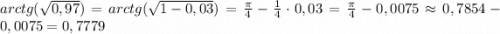 arctg(\sqrt{0,97})=arctg(\sqrt{1-0,03})=\frac{\pi}{4}-\frac{1}{4}\cdot0,03=\frac{\pi}{4}-0,0075\approx 0,7854-0,0075=0,7779