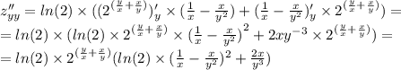 z''_{yy }= ln(2) \times (( {2}^{( \frac{y}{x} + \frac{x}{y} ) } )'_y \times ( \frac{1}{x} - \frac{x}{ {y}^{2} } ) + ( \frac{1}{x} - \frac{x}{ {y}^{2} } ) '_y \times {2}^{( \frac{y}{x} + \frac{x}{y} ) } ) = \\ = ln(2) \times ( ln(2) \times {2}^{( \frac{y}{x} + \frac{x}{y} ) } \times {( \frac{1}{x} - \frac{x}{ {y}^{2} } ) }^{2} + 2x {y}^{ - 3} \times {2}^{( \frac{y}{x} + \frac{x}{y} ) } ) = \\ = ln(2) \times {2}^{( \frac{y}{x} + \frac{x}{y} ) } ( ln(2) \times ( \frac{1}{x} - \frac{x}{ {y}^{2} } ) {}^{2} + \frac{2x}{ {y}^{3} } )