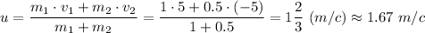 u = \dfrac{m_1\cdot v_1 + m_2 \cdot v_2}{m_1 + m_2} = \dfrac{1\cdot 5 + 0.5 \cdot (-5)}{1 + 0.5} = 1\dfrac{2}{3} ~(m/c) \approx 1.67 ~m/c