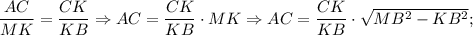 \dfrac{AC}{MK}=\dfrac{CK}{KB} \Rightarrow AC=\dfrac{CK}{KB} \cdot MK \Rightarrow AC=\dfrac{CK}{KB} \cdot \sqrt{MB^{2}-KB^{2}};