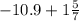 - 10.9 + 1 \frac{5}{7}