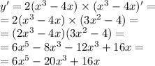 y' = 2 {( {x}^{3} - 4x) }^{} \times ( {x}^{3} - 4x)' = \\ = 2( {x}^{3} - 4x) \times (3 {x}^{2} - 4) = \\ = (2 {x}^{3} - 4x)(3 {x}^{2} - 4) = \\ = 6 {x}^{5} - 8 {x}^{3} - 12 {x}^{3} + 16x = \\ = 6 {x}^{5} - 20 {x}^{3} + 16x