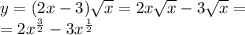 y = (2x - 3) \sqrt{x} = 2 x\sqrt{x} - 3 \sqrt{x} = \\ = 2 {x}^{ \frac{3}{2} } - 3 {x}^{ \frac{1}{2} }