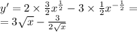 y' = 2 \times \frac{3}{2} {x}^{ \frac{1}{2} } - 3 \times \frac{1}{2} {x}^{ - \frac{1}{2} } = \\ = 3 \sqrt{x} - \frac{3}{2 \sqrt{x} }