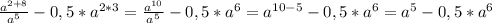 \frac{a^{2+8}}{a^5} -0,5*a^{2*3}=\frac{a^{10}}{a^5} -0,5*a^{6}=a^{10-5}-0,5*a^{6}=a^{5}-0,5*a^{6}