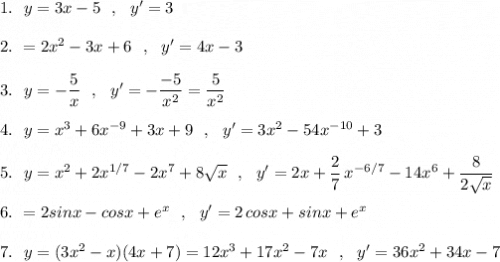 1.\ \ y=3x-5\ \ ,\ \ y'=3\\\\2.\ \y=2x^2-3x+6\ \ ,\ \ y'=4x-3\\\\3.\ \ y=-\dfrac{5}{x}\ \ ,\ \ y'=-\dfrac{-5}{x^2}=\dfrac{5}{x^2}\\\\4.\ \ y=x^3+6x^{-9}+3x+9\ \ ,\ \ y'=3x^2-54x^{-10}+3\\\\5.\ \ y=x^2+2x^{1/7}-2x^7+8\sqrt{x}\ \ ,\ \ y'=2x+\dfrac{2}{7}\, x^{-6/7}-14x^6+\dfrac{8}{2\sqrt{x}}\\\\6.\ \y=2sinx-cosx+e^{x}\ \ ,\ \ y'=2\, cosx+sinx+e^{x}\\\\7.\ \ y=(3x^2-x)(4x+7)=12x^3+17x^2-7x\ \ ,\ \ y'=36x^2+34x-7