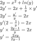 2y = {x}^{2} + ln(y) \\ 2y'= 2x + \frac{1}{y} \times y' \\ 2y' - \frac{y'}{y} = 2x \\ y'(2 - \frac{1}{y} ) = 2x \\ y' \times \frac{2y - 1}{y} = 2x \\ y '= \frac{2xy}{2y - 1}