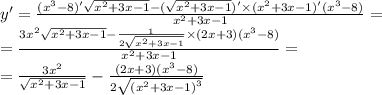 y '= \frac{( {x}^{3} - 8) ' \sqrt{ {x}^{2} + 3x - 1} - ( \sqrt{ {x}^{2} + 3x - 1} )' \times ( {x}^{2} + 3x - 1)'( {x}^{3} - 8) }{ {x}^{2} + 3x - 1} = \\ = \frac{3 {x}^{2} \sqrt{ {x}^{2} + 3x - 1 } - \frac{1}{2 \sqrt{ {x}^{2} + 3x - 1} } \times (2x + 3)( {x}^{3} - 8)}{ {x}^{2} + 3x - 1} = \\ = \frac{3 {x}^{2} }{ \sqrt{ {x}^{2} + 3x - 1 } } - \frac{(2x + 3)( {x}^{3} - 8)}{2 \sqrt{ {( {x}^{2} + 3x - 1) }^{3} } }