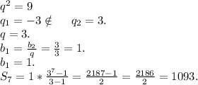 q^2=9\\q_1=-3\notin\ \ \ \ q_2=3.\\q=3.\\b_1=\frac{b_2}{q}=\frac{3}{3}=1.\\b_1=1.\\S_7=1*\frac{3^7-1}{3-1}=\frac{2187-1}{2} =\frac{2186}{2}=1093.