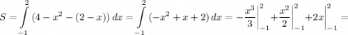 \displaystyle S= \int\limits^2_{-1} {(4-x^2-(2-x))} \, dx =\int\limits^2_{-1} {(-x^2+x+2)} \, dx= -\frac{x^3}{3} \bigg |_{-1}^2+\frac{x^2}{2} \bigg |_{-1}^2+2x \bigg |_{-1}^2=