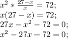 x^{2} *\frac{27-x}{x} =72;\\x(27-x)=72;\\27x-x^{2} -72=0;\\x^{2} -27x+72=0;\\