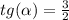 tg( \alpha ) = \frac{3}{2} \\