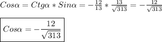 Cos\alpha=Ctg\alpha*Sin\alpha=-\frac{12}{13}*\frac{13}{\sqrt{313}} =-\frac{12}{\sqrt{313}}\\\\\boxed{Cos\alpha=-\frac{12}{\sqrt{313}}}