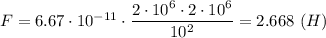 F = 6.67\cdot10^{-11}\cdot \dfrac{2\cdot10^6\cdot2\cdot10^6}{10^2} = 2.668~(H)