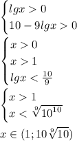 \begin{cases}lgx 0 & \\10 - 9lgx 0& \end{cases} \\ \\ \begin{cases}x 0 \\ x 1& \\lgx < \frac{10}{9} & \end{cases} \\ \\ \begin{cases}x 1 & \\x < \sqrt[9]{ {10}^{10} } & \end{cases} \\ \\x\in(1;10 \sqrt[9]{10} )