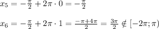 x_5=-\frac{\pi}{2}+2\pi\cdot 0=-\frac{\pi}{2} \\ \\ x_6=-\frac{\pi}{2}+2\pi \cdot 1=\frac{-\pi+4\pi}{2}=\frac{3\pi}{2} \notin [-2\pi;\pi)