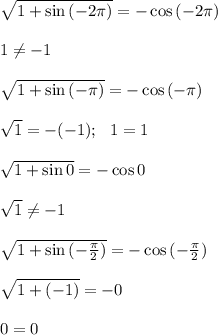 \sqrt{1+\sin{(-2\pi)}} =-\cos{(-2\pi)} \\ \\ 1 \neq -1 \\ \\ \sqrt{1+\sin{(-\pi)}} =-\cos{(-\pi)} \\ \\ \sqrt{1}=-(-1); \ \ 1=1\\\\\sqrt{1+\sin{0}} =-\cos{0} \\ \\ \sqrt{1}\neq -1 \\ \\ \sqrt{1+\sin{(-\frac{\pi}{2})}} =-\cos{(-\frac{\pi}{2})} \\ \\ \sqrt{1+(-1)}=-0 \\ \\ 0=0