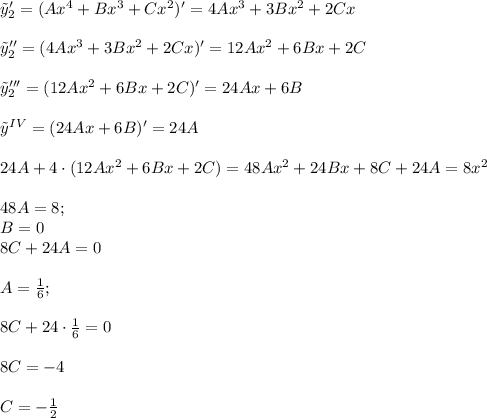 \tilde y'_2=(Ax^4+Bx^3+Cx^2)'=4Ax^3+3Bx^2+2Cx \\ \\ \tilde y''_2=(4Ax^3+3Bx^2+2Cx)'=12Ax^2+6Bx+2C \\ \\ \tilde y'''_2=(12Ax^2+6Bx+2C)'=24Ax+6B \\ \\ \tilde y^{IV}=(24Ax+6B)'=24A \\ \\ 24A+4\cdot (12Ax^2+6Bx+2C)=48Ax^2+24Bx+8C+24A=8x^2 \\ \\ 48A=8; \\ B=0 \\ 8C+24A=0 \\ \\ A=\frac{1}{6}; \\ \\ 8C+24\cdot \frac{1}{6}=0 \\ \\ 8C=-4 \\ \\ C=-\frac{1}{2}