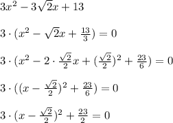 3x^2-3\sqrt{2}x+13 \\ \\ 3\cdot (x^2-\sqrt{2}x+\frac{13}{3})=0 \\ \\ 3\cdot (x^2 -2\cdot \frac{\sqrt{2}}{2}x+(\frac{\sqrt{2}}{2})^2+\frac{23}{6})=0 \\ \\ 3\cdot ((x-\frac{\sqrt{2}}{2})^2+\frac{23}{6})=0\\ \\ 3\cdot (x-\frac{\sqrt{2}}{2})^2 +\frac{23}{2}=0