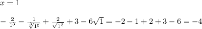 x=1 \\ \\ -\frac{2}{1^3}-\frac{1}{\sqrt[3]{1^5} }+\frac{2}{\sqrt{1^3}}+3-6\sqrt{1}=-2-1+2+3-6=-4