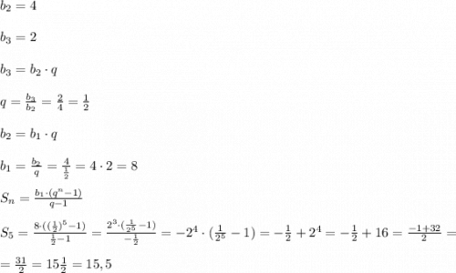 b_2=4 \\ \\ b_3=2 \\ \\ b_3=b_2\cdot q \\ \\ q= \frac{b_3}{b_2}=\frac{2}{4}=\frac{1}{2} \\ \\ b_2=b_1\cdot q \\ \\ b_1 = \frac{b_2}{q}=\frac{4}{\frac{1}{2}}=4\cdot 2 =8 \\ \\ S_n=\frac{b_1\cdot (q^n-1)}{q-1} \\ \\ S_5=\frac{8\cdot ((\frac{1}{2})^5-1)}{\frac{1}{2}-1}=\frac{2^3\cdot (\frac{1}{2^5}-1)}{-\frac{1}{2}}=-2^4\cdot (\frac{1}{2^5}-1)=-\frac{1}{2}+2^4=-\frac{1}{2}+16=\frac{-1+32}{2}=\\\\=\frac{31}{2}=15\frac{1}{2}=15,5