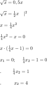 \sqrt{x}=0,5x \\ \\ \sqrt{x}=\frac{1}{2}x \ \ \ |^2 \\ \\ x=\frac{1}{4}x^2\\ \\ \frac{1}{4}x^2-x=0 \\ \\ x\cdot (\frac{1}{4}x-1)=0\\ \\ x_1=0; \ \ \ \ \frac{1}{4}x_2-1=0 \\ \\ . \ \ \ \ \ \ \ \frac{1}{4}x_2=1 \\ \\ . \ \ \ \ \ \ \ \ x_2=4