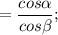 =\dfrac{cos\alpha}{cos\beta};