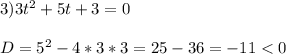 3)3t^{2}+5t+3=0\\\\D=5^{2}-4*3*3=25-36=-11