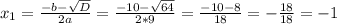 x_{1} =\frac{-b-\sqrt{D} }{2a} =\frac{-10-\sqrt{64} }{2*9}=\frac{-10-8}{18} =-\frac{18}{18} =-1