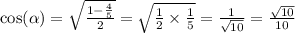 \cos( \alpha ) = \sqrt{ \frac{1 - \frac{4}{5} }{2} } = \sqrt{ \frac{1}{2} \times \frac{1}{5} } = \frac{1}{ \sqrt{10} } = \frac{ \sqrt{10} }{10} \\