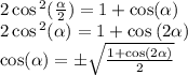 2 \cos {}^{2} ( \frac{ \alpha }{2} ) = 1 + \cos( \alpha ) \\ 2 \cos {}^{2} ( \alpha ) = 1 + \cos {}^{} (2 \alpha ) \\ \cos( \alpha ) = \pm \sqrt{ \frac{1 + \cos(2 \alpha ) }{2} }