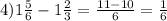 4)1\frac{5}{6} -1\frac{2}{3} =\frac{11-10}{6} =\frac{1}{6}