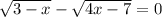 \sqrt{3 - x} - \sqrt{4x - 7} = 0