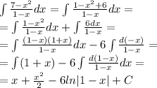 \int\limits \frac{7 - {x}^{2} }{1 - x} dx = \int\limits \frac{1 - {x}^{2} + 6}{1 - x} dx = \\ = \int\limits \frac{1 - {x}^{2} }{1 - x} dx + \int\limits \frac{6dx}{1 - x} = \\ = \int\limits \frac{(1 - x)(1 + x)}{1 - x} dx - 6 \int\limits \frac{d( - x)}{1 - x} = \\ = \int\limits(1 + x) - 6 \int\limits \frac{d(1 - x)}{1 - x} dx = \\ = x + \frac{ {x}^{2} }{2} - 6ln |1 - x| + C