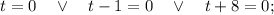 t=0 \quad \vee \quad t-1=0 \quad \vee \quad t+8=0;