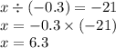 x \div ( - 0.3) = - 21 \\ x = - 0.3 \times ( - 21) \\ x = 6.3