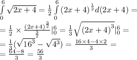 \int\limits^{ 6 } _ {0} \sqrt{2x + 4} = \frac{1}{2} \int\limits^{ 6 } _ {0} {(2x + 4)}^{ \frac{1}{2} } d(2x + 4) = \\ = \frac{1}{2} \times \frac{ {(2x + 4)}^{ \frac{3}{2} } }{ \frac{3}{2} } |^{ 6 } _ {0} = \frac{1}{3} \sqrt{ {(2x + 4)}^{3} } |^{ 6 } _ {0} = \\ = \frac{1}{3} ( \sqrt{ {16}^{3} } - \sqrt{ {4}^{3} } ) = \frac{16 \times 4 - 4 \times 2}{3} = \\ = \frac{64 - 8}{3} = \frac{56}{3}