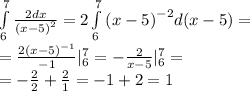 \int\limits^{ 7 } _ {6} \frac{2dx}{ {(x - 5)}^{2} } = 2\int\limits^{ 7} _ {6} {(x - 5)}^{ - 2} d(x - 5) = \\ = \frac{ {2(x - 5)}^{ - 1} }{ - 1} |^{ 7 } _ {6} = - \frac{2}{x - 5} |^{ 7 } _ {6} = \\ = - \frac{2}{2} + \frac{2}{1} = - 1 + 2 = 1