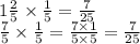 1 \frac{2}{5} \times \frac{1}{5 } = \frac{7}{25} \\ \frac{7}{5} \times \frac{1}{5} = \frac{7 \times 1}{5 \times 5} = \frac{7}{25}