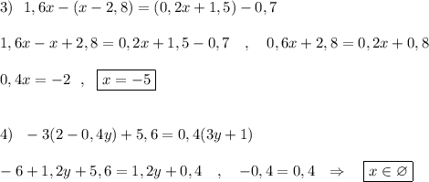 3)\ \ 1,6x-(x-2,8)=(0,2x+1,5)-0,7\\\\1,6x-x+2,8=0,2x+1,5-0,7\ \ \ ,\ \ \ 0,6x+2,8=0,2x+0,8\\\\0,4x=-2\ \ ,\ \ \boxed {x=-5}\\\\\\4)\ \ -3(2-0,4y)+5,6=0,4(3y+1)\\\\-6+1,2y+5,6=1,2y+0,4\ \ \ ,\ \ \ -0,4=0,4\ \ \Rightarrow \ \ \ \boxed {x\in \varnothing }