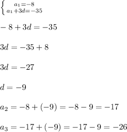 \left \{ {{a_1=-8} \atop {a_1+3d=-35}} \right. \\ \\ -8+3d=-35 \\ \\ 3d=-35+8 \\ \\ 3d=-27 \\ \\ d=-9 \\ \\ a_2=-8+(-9)=-8-9=-17 \\ \\ a_3=-17+(-9)=-17-9=-26