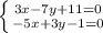 \left \{ {{3x-7y+11=0 } \atop {-5x+3y - 1=0}} \right.