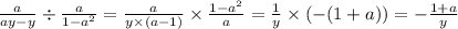 \frac{a}{ay - y} \div \frac{a}{1 - a ^{2} } = \frac{a}{y \times (a - 1)} \times \frac{ 1 - a ^{2} }{a} = \frac{1}{y} \times ( - (1 + a)) = - \frac{1 + a}{y}