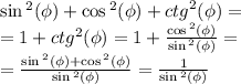 \sin {}^{2} ( \phi ) + \cos {}^{2} ( \phi ) + {ctg}^{2} ( \phi ) = \\ = 1 + {ctg}^{2} (\phi ) = 1 + \frac{ \cos {}^{2} (\phi) }{ \sin {}^{2} (\phi) } = \\ = \frac{ \sin {}^{2} (\phi) + \cos {}^{2} (\phi) }{ \sin {}^{2} (\phi) } = \frac{1}{ \sin {}^{2} (\phi) }